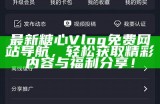 糖心Vlog全集免费在线观看，畅享精彩生活日常分享