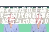 《嘉心糖虚拟主播：探索数字时代的新娱乐体验与互动魅力》