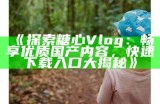 探索糖心Vlog：甜蜜生活背后的精彩瞬间和官网介绍