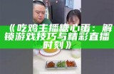 《吃鸡主播糖心蛋：解锁游戏技巧与精彩直播时刻》