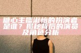 糖心主播淑怡的扮演者是谁？揭秘背后的演员及角色分析