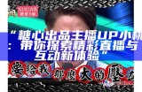 “糖心出品主播UP小桃：带你探索精彩直播与互动新体验”