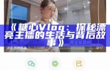 糖心vlog主播的抖音账号分享与热门内容解析