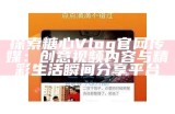 观看糖心Vlog官网的最新内容和精彩回放指南