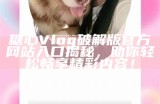 "2023年最新糖心Vlog官方十大推荐视频排行榜"