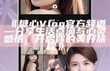 《糖心Vlog官方频道—分享生活点滴与心灵感悟，开启你的美好旅程》
