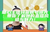 糖心主播抖音账号曝光：带你了解她的直播风格与魅力！