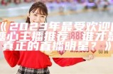 2023年最受欢迎的糖心主播推荐，看看谁上榜了！