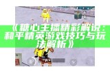 《糖心主播精彩解说：和平精英游戏技巧与玩法解析》
