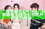 “探索糖行心Vlog：分享甜蜜生活与心灵成长的官方网站”