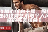《糖心纹身主播：探索独特纹身艺术与个人风格的完美结合》