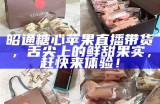 昭通糖心苹果直播带货，舌尖上的鲜甜果实，赶快来体验！