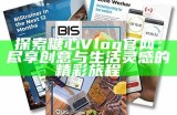 探索糖心vlog官网：分享生活点滴与独特视角的精彩旅程