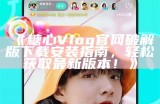 《糖心Vlog官网破解版下载安装指南，轻松获取最新版本！》