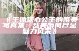 真实糖心主播高清照片，展现甜美风采与个性魅力。