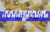 "美食主播尝鲜梅心糖，分享独特口感与制作秘密"