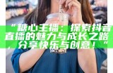 抖音主播苏心糖：甜蜜风格与个性魅力的完美结合