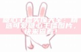 糖心主播头像大全：精选可爱糖心主播图片，快来查看！
