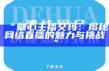 "糖心主播在线分享互动，与你一起畅聊生活点滴"