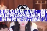 糖心主播柚子猫的外貌特点与魅力揭秘