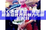 糖心主播淑怡的扮演者是谁？揭开她背后的故事与角色魅力