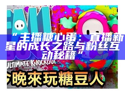 《酒心糖主播带你畅游直播世界，轻松互动共享乐趣》