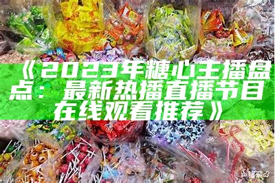 最新糖心主播热门排行榜：一览2023年度实力主播风采