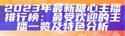 2023年糖心主播排名前十榜单揭晓，看看谁是人气之星！