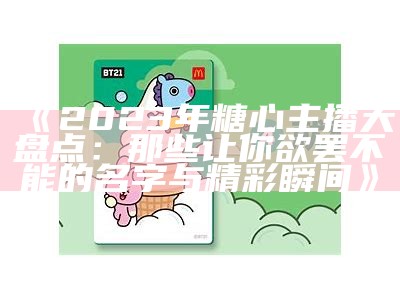 2023年度糖心平台人气主播综合排名榜单分析与评测