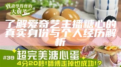 了解爱奇艺主播糖心的真实身份与个人经历解析