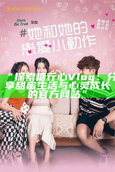 “探索糖行心Vlog：分享甜蜜生活与心灵成长的官方网站”