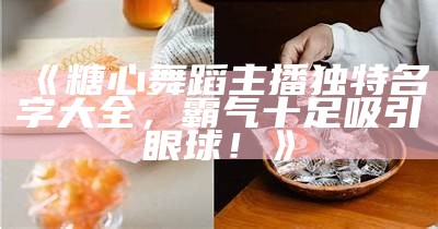 迷你主播糖心的扮演者是谁？揭秘背后的演员身份