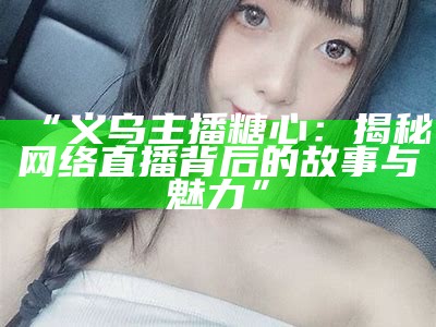 糖心直播平台男主播的数量与特色介绍