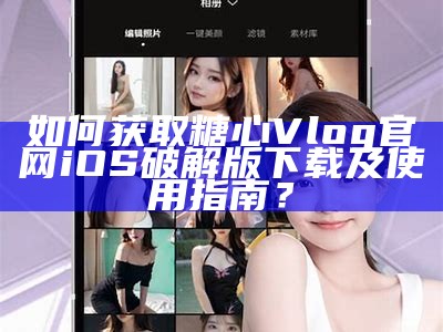 《糖心Vlog：官方网站在线下载攻略及使用指南》