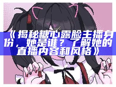 揭秘糖心主播萧悦儿的真实身份与魅力背后故事