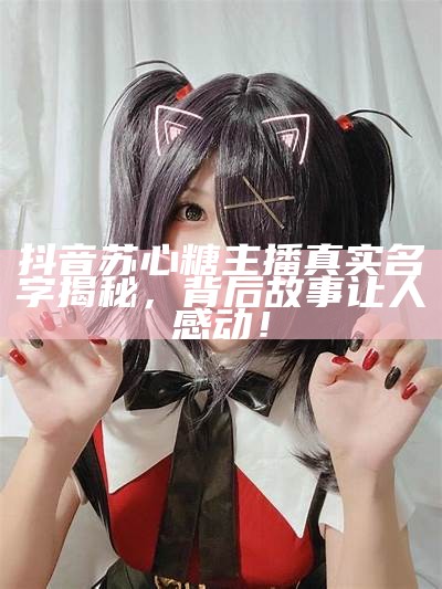 主播糖心姐姐的个人魅力与直播风格全解析
