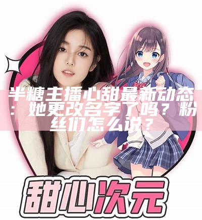 甜美二次元主播糖心的魅力与魅惑，你不能错过的精彩瞬间