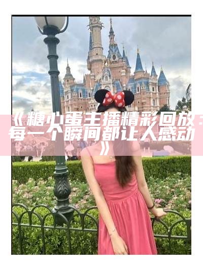 《糖心蛋主播精彩回放：每一个瞬间都让人感动》