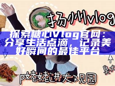 《糖心Vlog：探索优质进口商品的精彩视频分享》