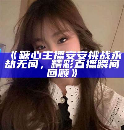 糖心直播人气主播林夏：带你领略直播背后的精彩世界