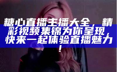 爱奇艺主播糖心精彩视频分享，带你领略不一样的直播魅力！