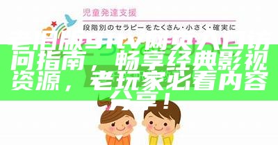 老旧版91tv网页入口访问指南，畅享经典影视资源，老玩家必看内容分享！