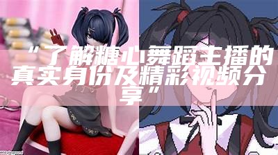 《糖心主播：全剧精彩剧情逐集解析与最新动态推荐》