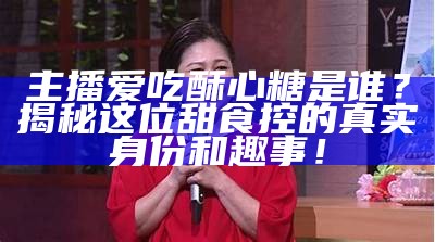 “糖心主播演唱的那些动人的歌曲推荐合集”