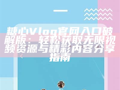 糖心Vlog手机版本下载，轻松记录生活点滴的最佳选择