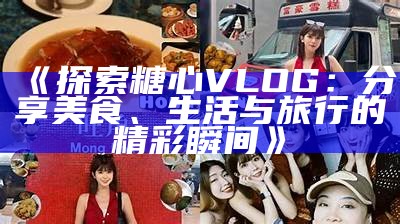 探索糖心vlog：健康生活与美食分享的精彩旅程