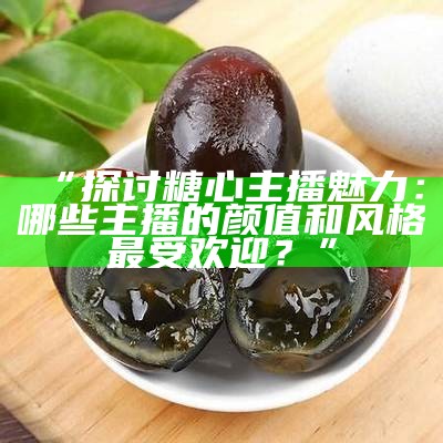 “荔枝平台的人气主播糖心，带你领略有趣的直播世界”
