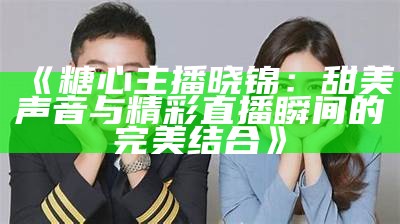 平精英糖心主播身份揭秘，她背后隐藏着怎样的故事？