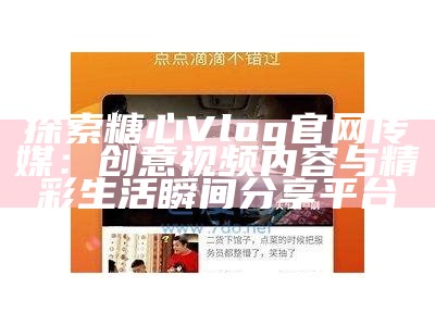 糖心Vlog直播平台：分享精彩瞬间与生活点滴