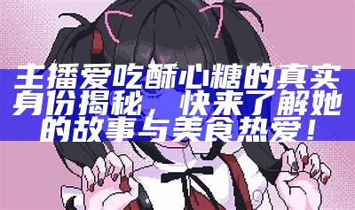 糖心主播带你体验甜美直播世界，玩转直播新风潮！